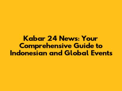 Kabar 24 News: Your Comprehensive Guide to Indonesian and Global Events