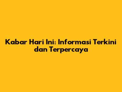 Kabar Hari Ini: Informasi Terkini dan Terpercaya