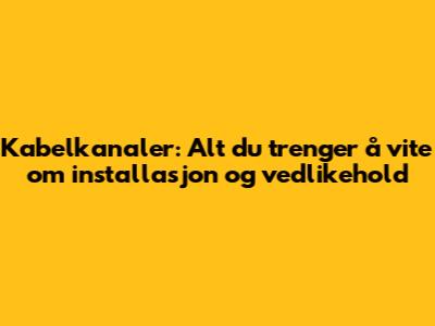 Kabelkanaler: Alt du trenger å vite om installasjon og vedlikehold