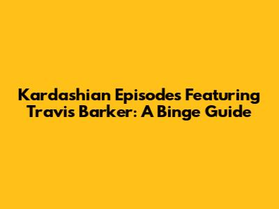 Kardashian Episodes Featuring Travis Barker: A Binge Guide