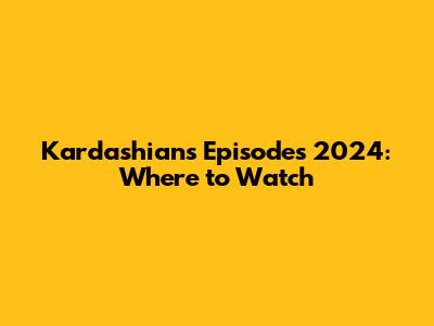 Kardashians Episodes 2024: Where to Watch