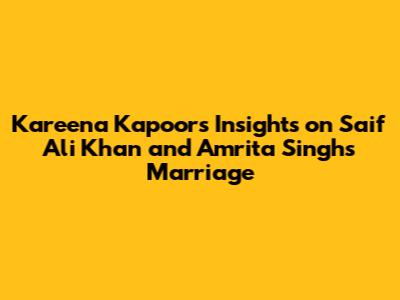 Kareena Kapoor's Insights on Saif Ali Khan and Amrita Singh's Marriage