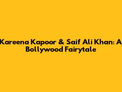 Kareena Kapoor & Saif Ali Khan: A Bollywood Fairytale