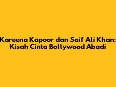 Kareena Kapoor dan Saif Ali Khan: Kisah Cinta Bollywood Abadi