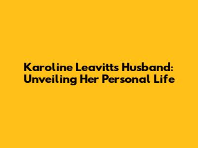 Karoline Leavitt's Husband: Unveiling Her Personal Life