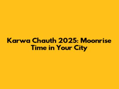 Karwa Chauth 2025: Moonrise Time in Your City