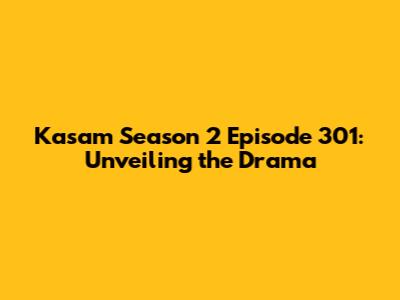 Kasam Season 2 Episode 301: Unveiling the Drama