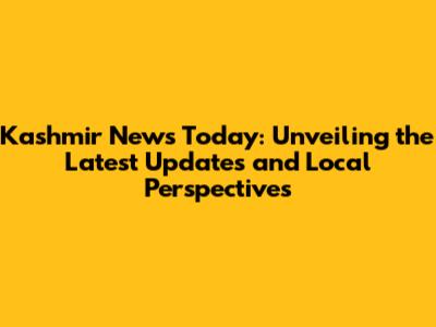 Kashmir News Today: Unveiling the Latest Updates and Local Perspectives