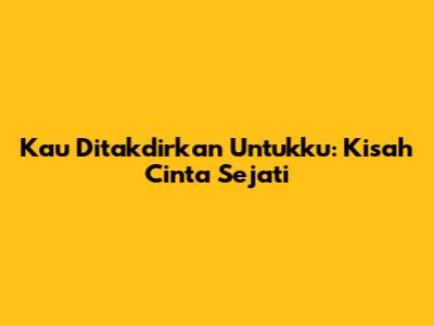 Kau Ditakdirkan Untukku: Kisah Cinta Sejati