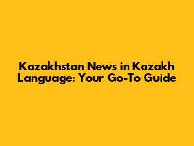 Kazakhstan News in Kazakh Language: Your Go-To Guide