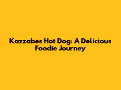 Kazzabe's Hot Dog: A Delicious Foodie Journey