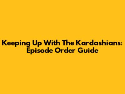 Keeping Up With The Kardashians: Episode Order Guide