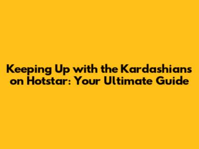 Keeping Up with the Kardashians on Hotstar: Your Ultimate Guide