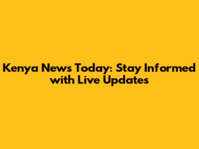 Kenya News Today: Stay Informed with Live Updates