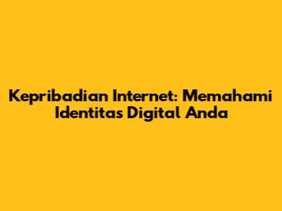 Kepribadian Internet: Memahami Identitas Digital Anda