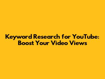 Keyword Research for YouTube: Boost Your Video Views