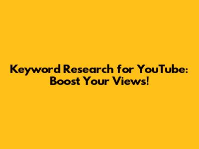 Keyword Research for YouTube: Boost Your Views!