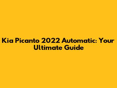 Kia Picanto 2022 Automatic: Your Ultimate Guide