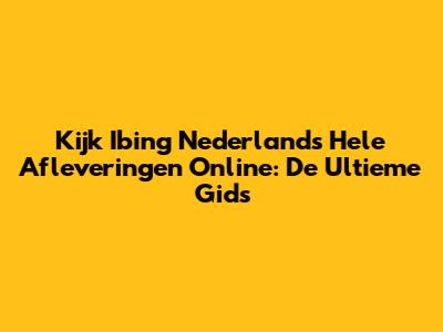 Kijk Ibing Nederlands Hele Afleveringen Online: De Ultieme Gids