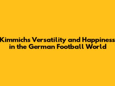 Kimmich's Versatility and Happiness in the German Football World