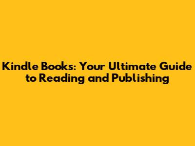 Kindle Books: Your Ultimate Guide to Reading and Publishing