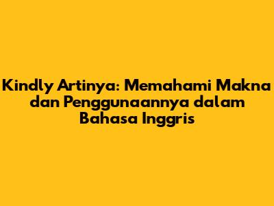 Kindly Artinya: Memahami Makna dan Penggunaannya dalam Bahasa Inggris
