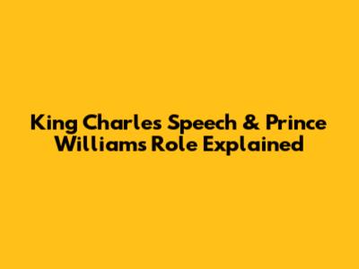 King Charles' Speech & Prince William's Role Explained