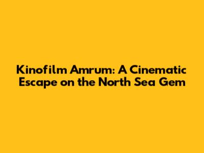 Kinofilm Amrum: A Cinematic Escape on the North Sea Gem