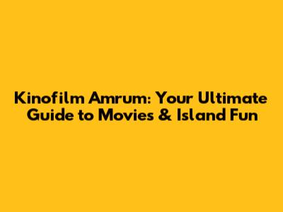 Kinofilm Amrum: Your Ultimate Guide to Movies & Island Fun