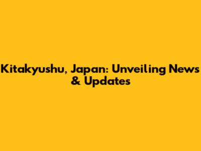 Kitakyushu, Japan: Unveiling News & Updates