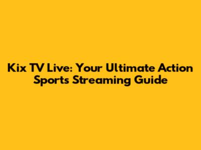 Kix TV Live: Your Ultimate Action Sports Streaming Guide