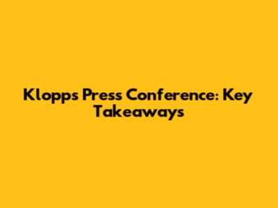 Klopp's Press Conference: Key Takeaways