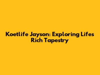 Koetlife Jayson: Exploring Life's Rich Tapestry