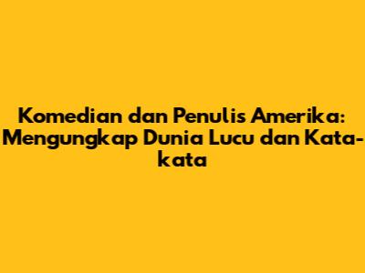 Komedian dan Penulis Amerika: Mengungkap Dunia Lucu dan Kata-kata