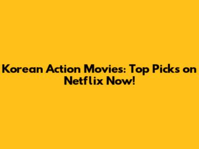 Korean Action Movies: Top Picks on Netflix Now!
