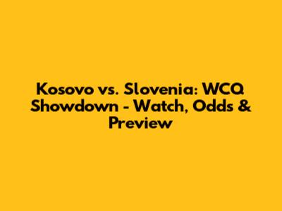 Kosovo vs. Slovenia: WCQ Showdown - Watch, Odds & Preview