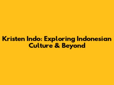Kristen Indo: Exploring Indonesian Culture & Beyond