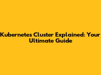 Kubernetes Cluster Explained: Your Ultimate Guide