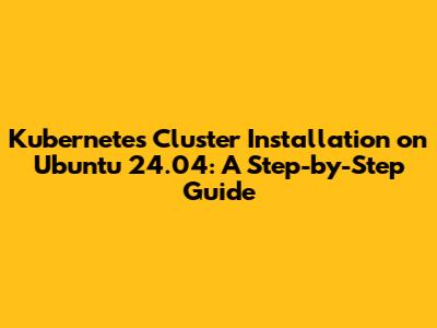 Kubernetes Cluster Installation on Ubuntu 24.04: A Step-by-Step Guide