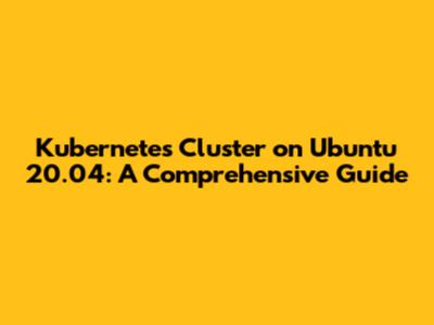 Kubernetes Cluster on Ubuntu 20.04: A Comprehensive Guide