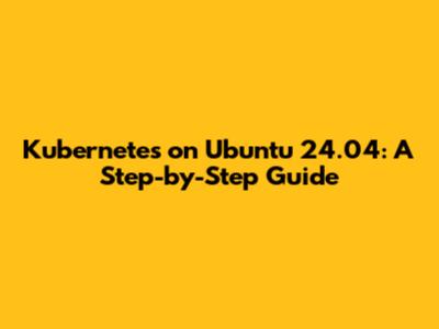 Kubernetes on Ubuntu 24.04: A Step-by-Step Guide