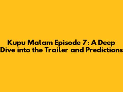 Kupu Malam Episode 7: A Deep Dive into the Trailer and Predictions