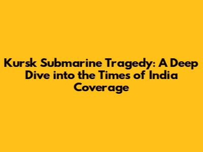 Kursk Submarine Tragedy: A Deep Dive into the Times of India Coverage