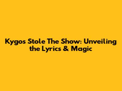 Kygo's 'Stole The Show': Unveiling the Lyrics & Magic