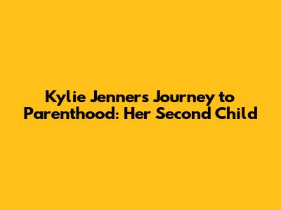 Kylie Jenner's Journey to Parenthood: Her Second Child