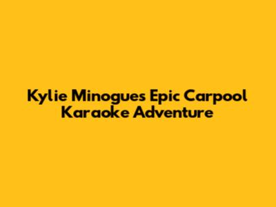 Kylie Minogue's Epic Carpool Karaoke Adventure