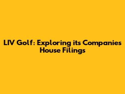 LIV Golf: Exploring its Companies House Filings