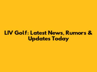 LIV Golf: Latest News, Rumors & Updates Today