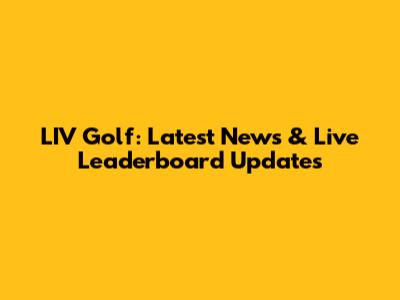 LIV Golf: Latest News & Live Leaderboard Updates