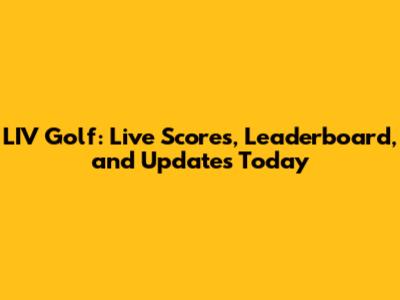 LIV Golf: Live Scores, Leaderboard, and Updates Today